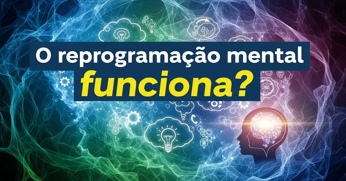 Reprogramação Mental Funciona? Controle sua Realidade